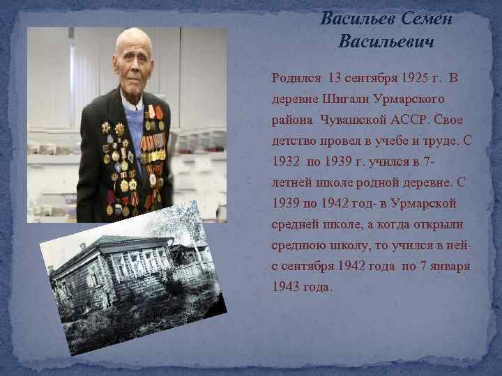 Васильев Семен Васильевич Родился 13 сентября 1925 г. В деревне Шигали Урмарского района Чувашской