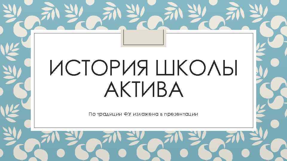 ИСТОРИЯ ШКОЛЫ АКТИВА По традиции ФУ изложена в презентации 