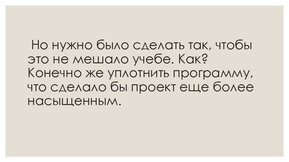 Но нужно было сделать так, чтобы это не мешало учебе. Как? Конечно же уплотнить