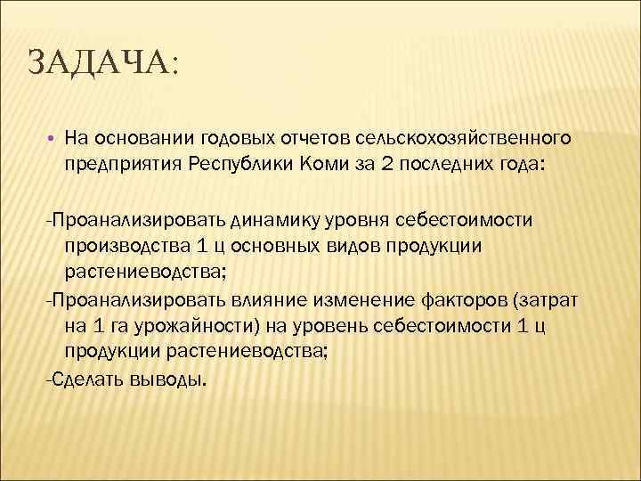 ЗАДАЧА: • На основании годовых отчетов сельскохозяйственного предприятия Республики Коми за 2 последних года: