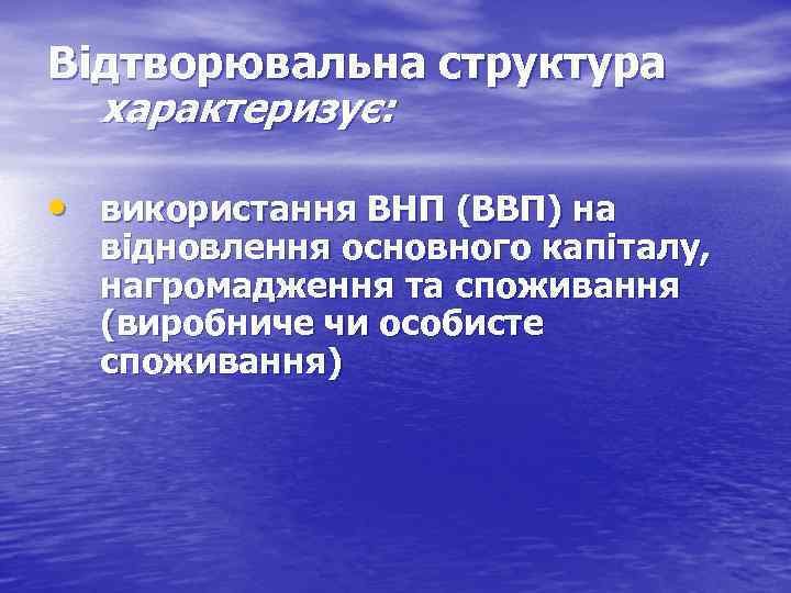 Відтворювальна структура характеризує: • використання ВНП (ВВП) на відновлення основного капіталу, нагромадження та споживання