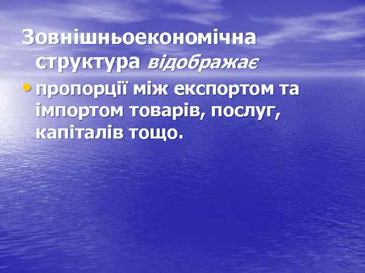 Зовнішньоекономічна структура відображає • пропорції між експортом та імпортом товарів, послуг, капіталів тощо. 