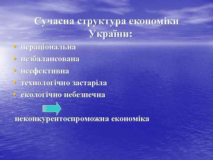 Сучасна структура економіки України: • • • нераціональна незбалансована неефективна технологічно застаріла екологічно небезпечна