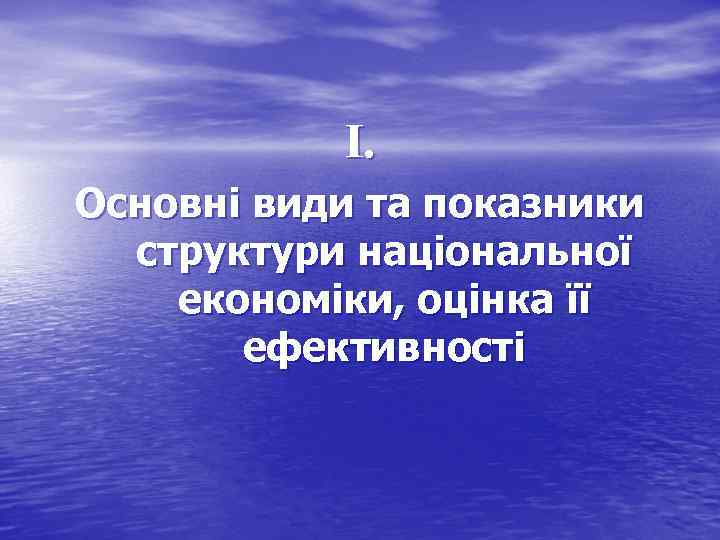 І. Основні види та показники структури національної економіки, оцінка її ефективності 