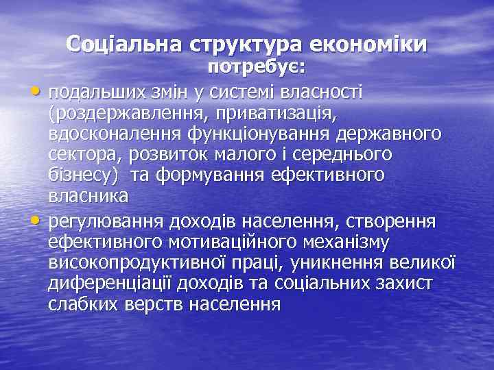 Соціальна структура економіки • • потребує: подальших змін у системі власності (роздержавлення, приватизація, вдосконалення