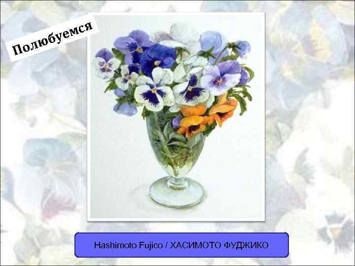 мся буе олю П Hashimoto Fujico / ХАСИМОТО ФУДЖИКО 