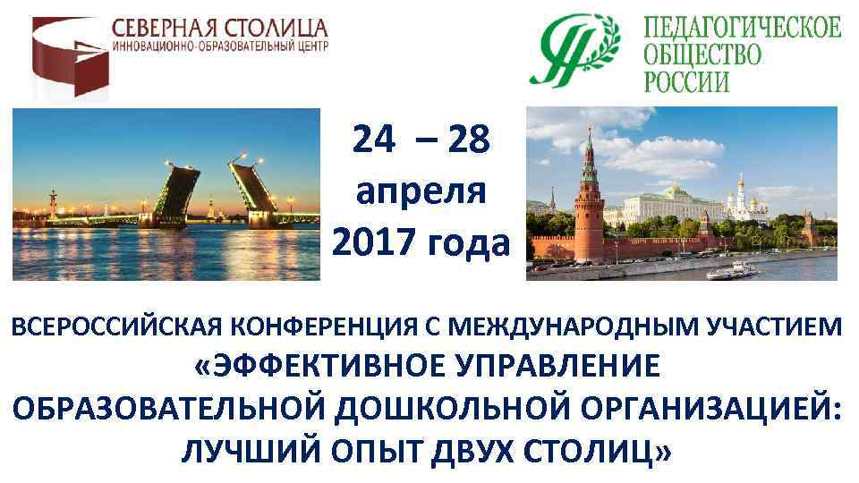 24 – 28 апреля 2017 года ВСЕРОССИЙСКАЯ КОНФЕРЕНЦИЯ С МЕЖДУНАРОДНЫМ УЧАСТИЕМ «ЭФФЕКТИВНОЕ УПРАВЛЕНИЕ ОБРАЗОВАТЕЛЬНОЙ