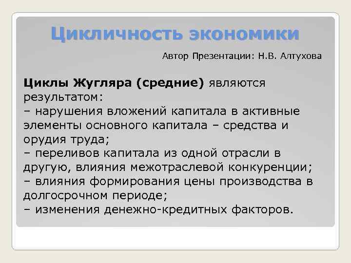 Цикличность экономики Автор Презентации: Н. В. Алтухова Циклы Жугляра (средние) являются результатом: – нарушения