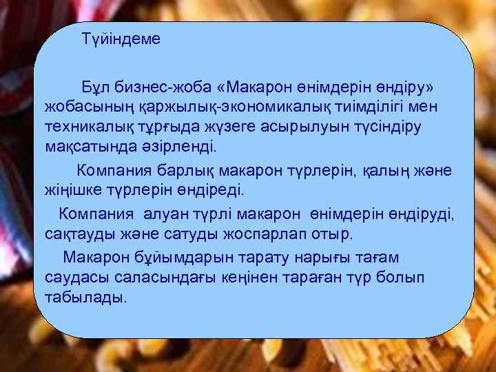 Түйіндеме Бұл бизнес-жоба «Макарон өнімдерін өндіру» жобасының қаржылық-экономикалық тиімділігі мен техникалық тұрғыда жүзеге асырылуын