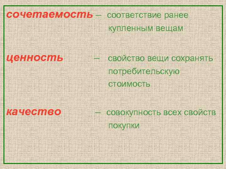 сочетаемость – соответствие ранее купленным вещам ценность – свойство вещи сохранять потребительскую стоимость качество