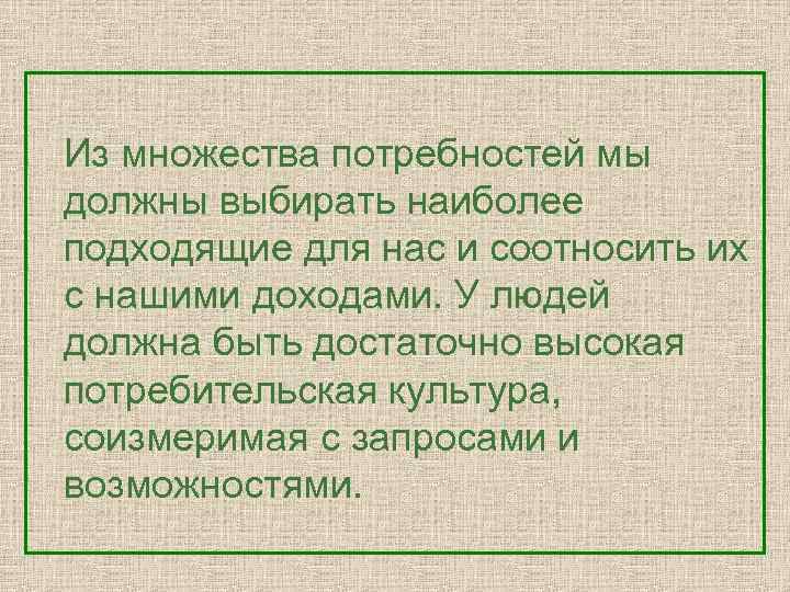 Из множества потребностей мы должны выбирать наиболее подходящие для нас и соотносить их с