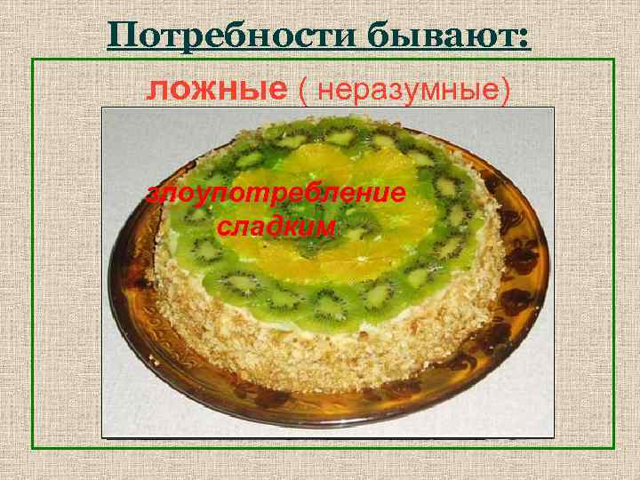 Потребности бывают: ложные ( неразумные) алкоголь злоупотребление курение жирной пищей наркомания сладким 