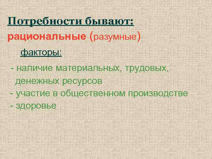 Потребности бывают: рациональные (разумные) факторы: - наличие материальных, трудовых, денежных ресурсов - участие в