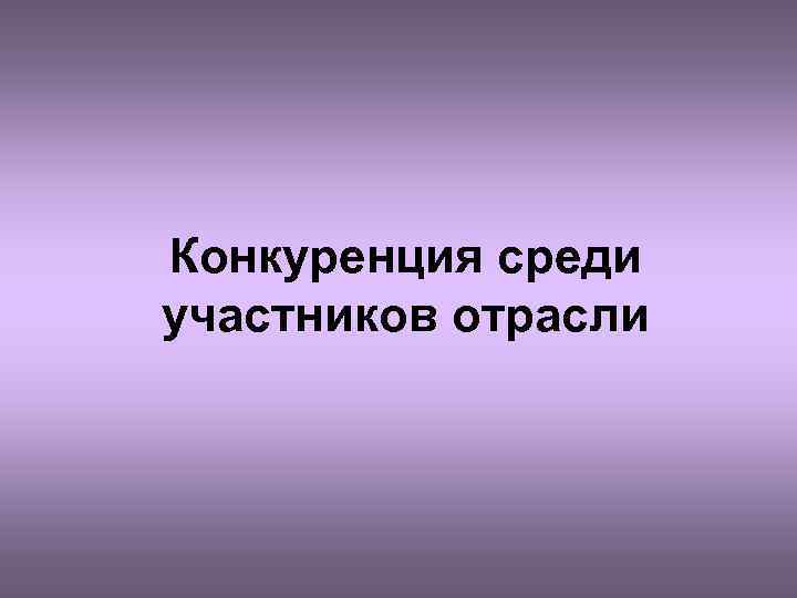 Конкуренция среди участников отрасли 