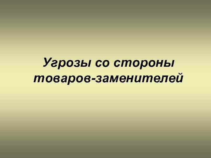 Угрозы со стороны товаров-заменителей 