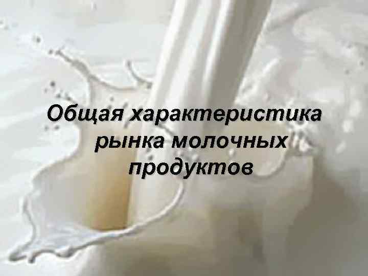 Общая характеристика рынка молочных продуктов 