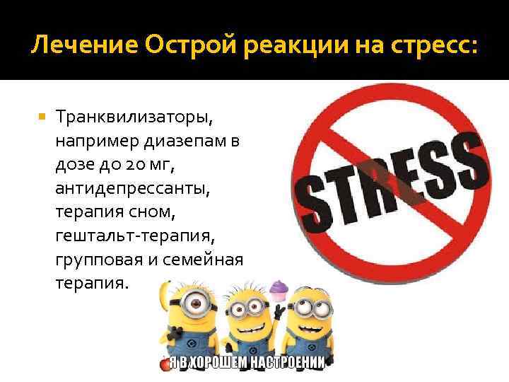 Лечение Острой реакции на стресс: Транквилизаторы, например диазепам в дозе до 20 мг, антидепрессанты,
