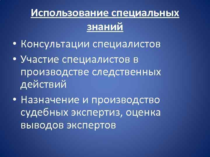 Использование специальных знаний • Консультации специалистов • Участие специалистов в производстве следственных действий •