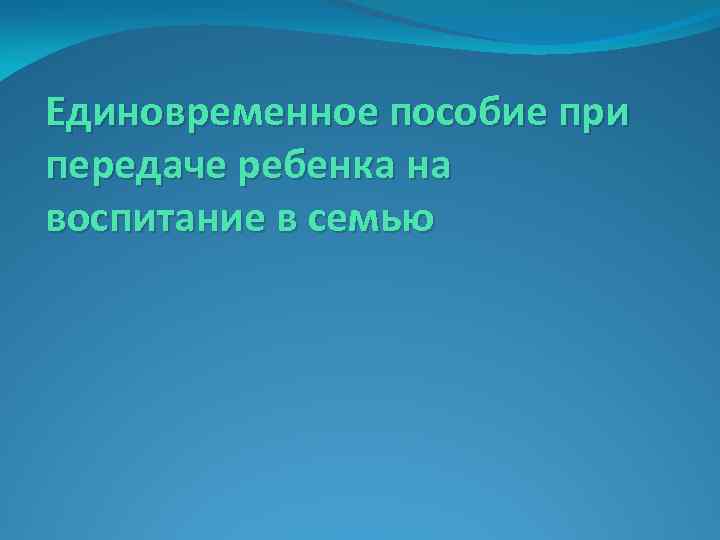 Единовременное пособие при передаче ребенка на воспитание в семью 