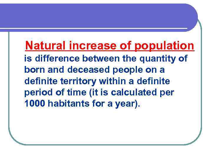 Natural increase of population is difference between the quantity of born and deceased people