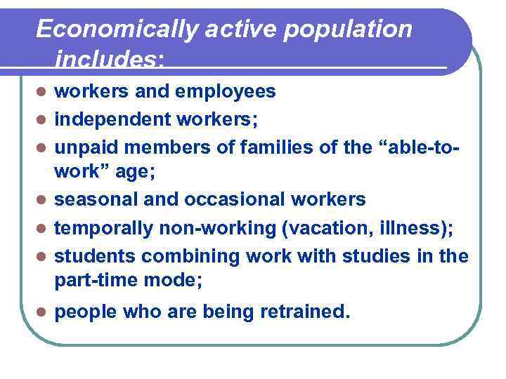 Economically active population includes: l l l l workers and employees independent workers; unpaid