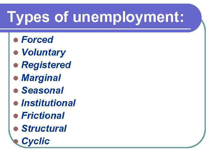 Types of unemployment: l Forced l Voluntary l Registered l Marginal l Seasonal l