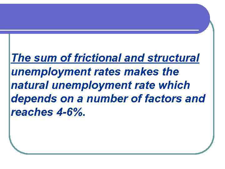 The sum of frictional and structural unemployment rates makes the natural unemployment rate which