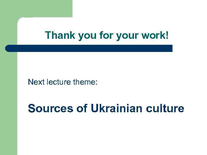 Thank you for your work! Next lecture theme: Sources of Ukrainian culture 