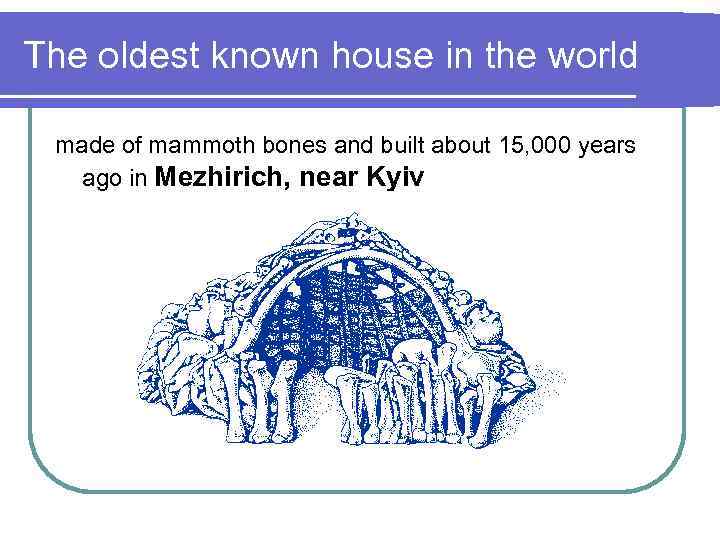 The oldest known house in the world made of mammoth bones and built about