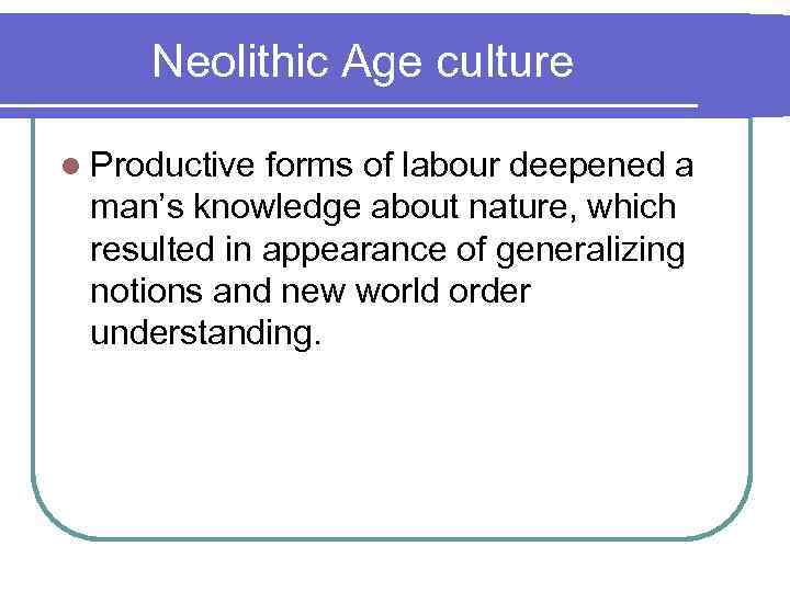 Neolithic Age culture l Productive forms of labour deepened a man’s knowledge about nature,