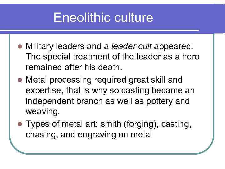 Eneolithic culture Military leaders and a leader cult appeared. The special treatment of the