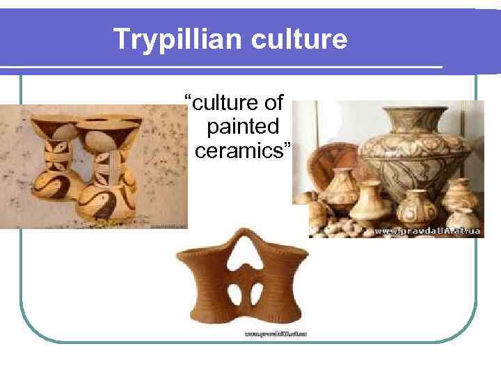 Trypillian culture “culture of painted ceramics” 
