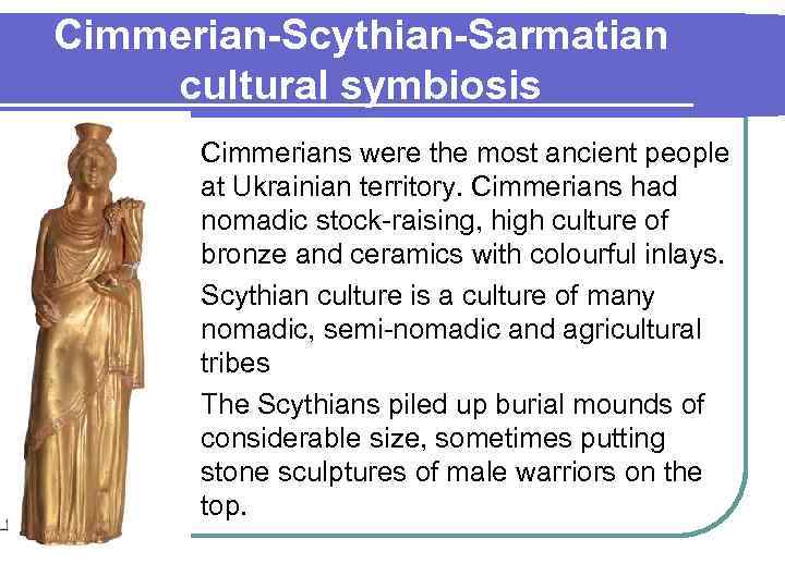 Cimmerian-Scythian-Sarmatian cultural symbiosis Cimmerians were the most ancient people at Ukrainian territory. Cimmerians had