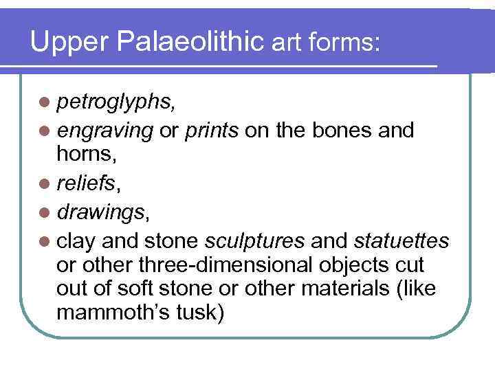 Upper Palaeolithic art forms: l petroglyphs, l engraving or prints on the bones and