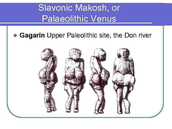 Slavonic Makosh, or Palaeolithic Venus l Gagarin Upper Paleolithic site, the Don river 