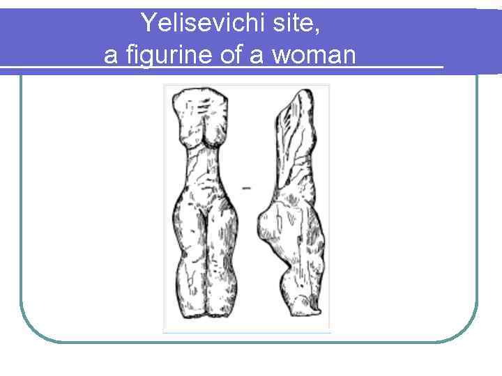 Yelisevichi site, a figurine of a woman 