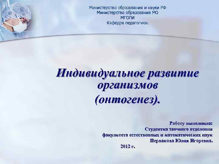 Министерство образования и науки РФ Министерство образования МО МГОПИ Кафедра педагогики. Индивидуальное развитие организмов