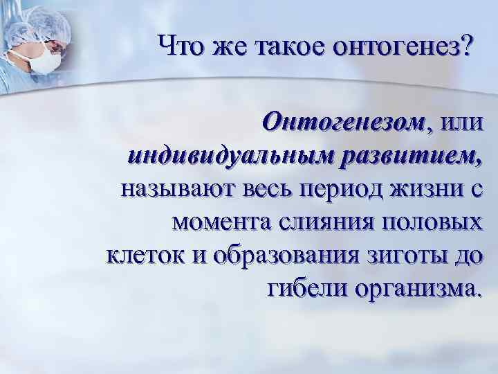 Что же такое онтогенез? Онтогенезом, или индивидуальным развитием, называют весь период жизни с момента