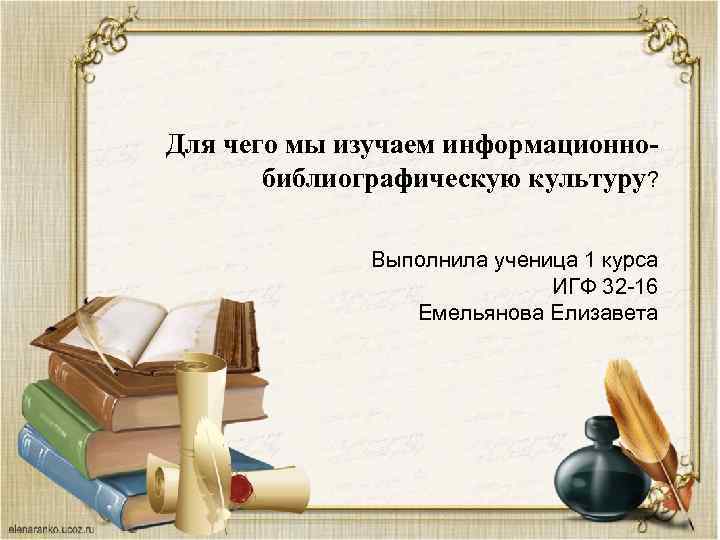 Для чего мы изучаем информационнобиблиографическую культуру? Выполнила ученица 1 курса ИГФ 32 -16 Емельянова