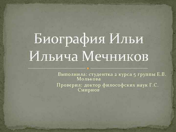 Биография Ильича Мечников Выполнила: студентка 2 курса 5 группы Е. В. Молькова Проверил: доктор