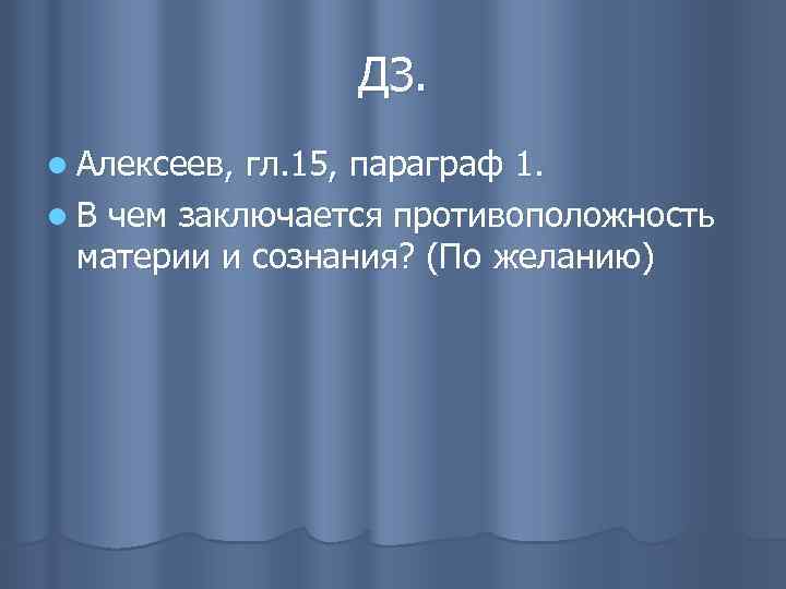 ДЗ. l Алексеев, гл. 15, параграф 1. l В чем заключается противоположность материи и