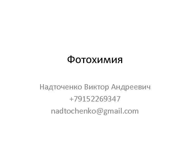 Фотохимия Надточенко Виктор Андреевич +79152269347 nadtochenko@gmail. com 