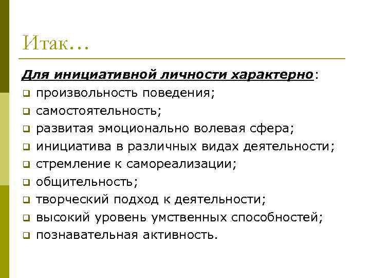 Итак… Для инициативной личности характерно: q произвольность поведения; q самостоятельность; q развитая эмоционально волевая