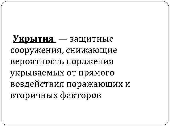  Укрытия — защитные сооружения, снижающие вероятность поражения укрываемых от прямого воздействия поражающих и