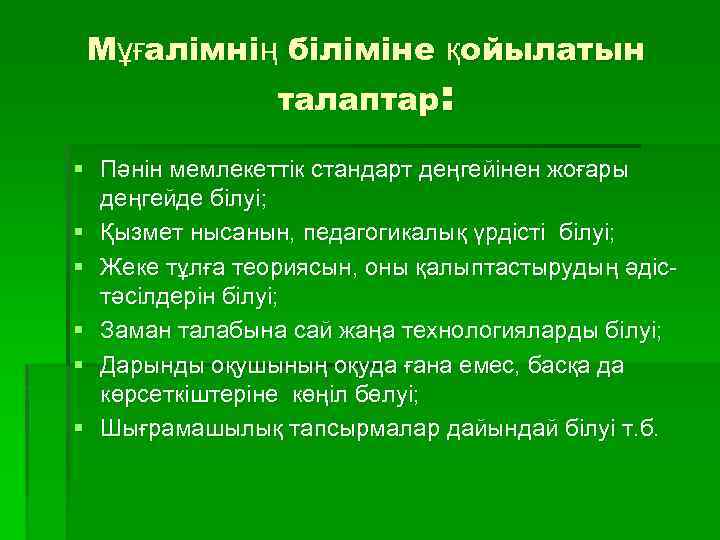 Мұғалімнің біліміне қойылатын талаптар: § Пәнін мемлекеттік стандарт деңгейінен жоғары деңгейде білуі; § Қызмет