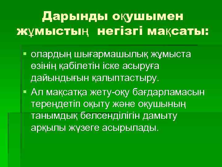 Дарынды оқушымен жұмыстың негізгі мақсаты: § олардың шығармашылық жұмыста өзінің қабілетін іске асыруға дайындығын