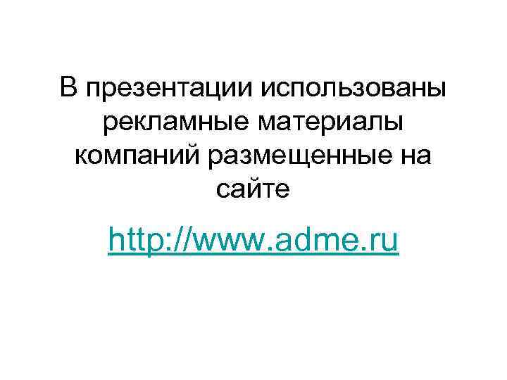 В презентации использованы рекламные материалы компаний размещенные на сайте http: //www. adme. ru 