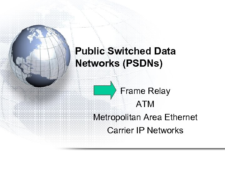 Public Switched Data Networks (PSDNs) Frame Relay ATM Metropolitan Area Ethernet Carrier IP Networks