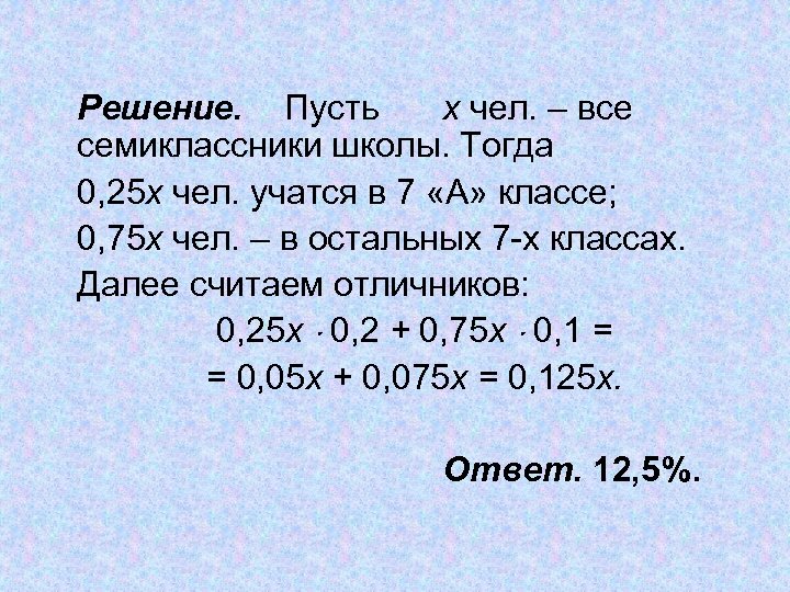 Решение. Пусть х чел. – все семиклассники школы. Тогда 0, 25 х чел. учатся