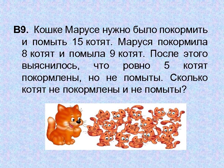 В 9. Кошке Марусе нужно было покормить и помыть 15 котят. Маруся покормила 8